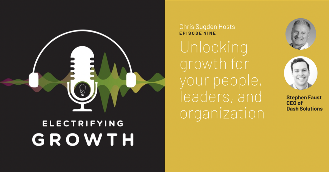 Electrifying Growth Episode 9: Unlocking growth for your people, leaders, and organization with Stephen Faust, Dash Solutions